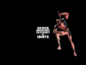 deadpool-never-underestimate-the-stupidity-of-idiots